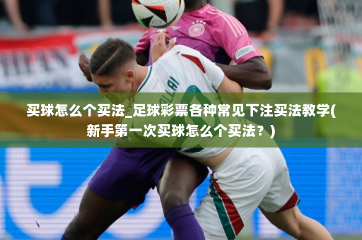 买球怎么个买法_足球彩票各种常见下注买法教学(新手第一次买球怎么个买法?)