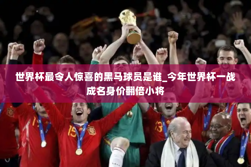 世界杯最令人惊喜的黑马球员是谁_今年世界杯一战成名身价翻倍小将