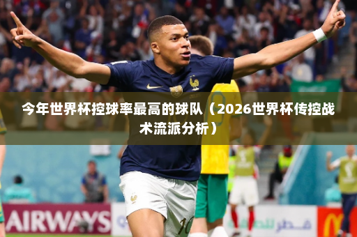 今年世界杯控球率最高的球队(2026世界杯传控战术流派分析)