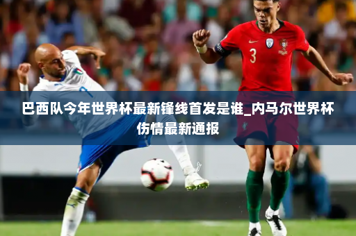 巴西队今年世界杯最新锋线首发是谁_内马尔世界杯伤情最新通报
