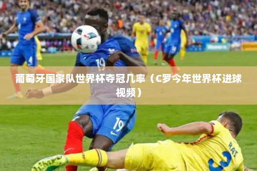 葡萄牙国家队世界杯夺冠几率（C罗今年世界杯进球视频）