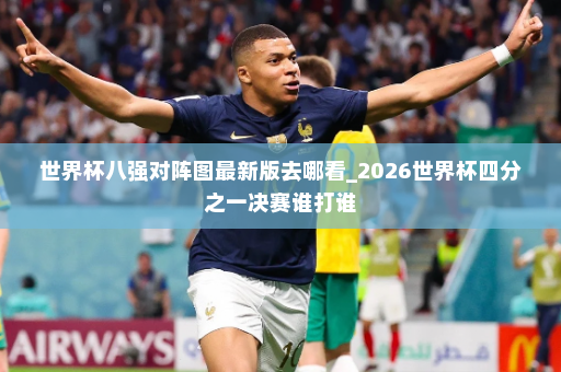 世界杯八强对阵图最新版去哪看_2026世界杯四分之一决赛谁打谁