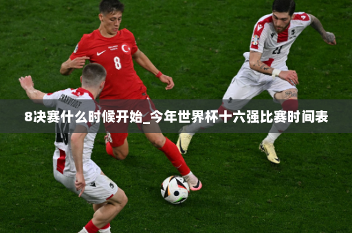 8决赛什么时候开始_今年世界杯十六强比赛时间表