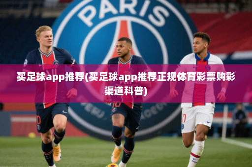 买足球app推荐(买足球app推荐正规体育彩票购彩渠道科普)
