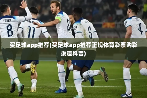 买足球app推荐(买足球app推荐正规体育彩票购彩渠道科普)