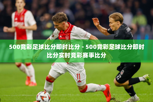 500竞彩足球比分即时比分 - 500竞彩足球比分即时比分实时竞彩赛事比分