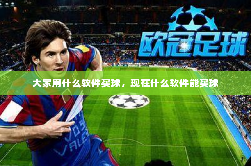 大家用什么软件买球,现在什么软件能买球