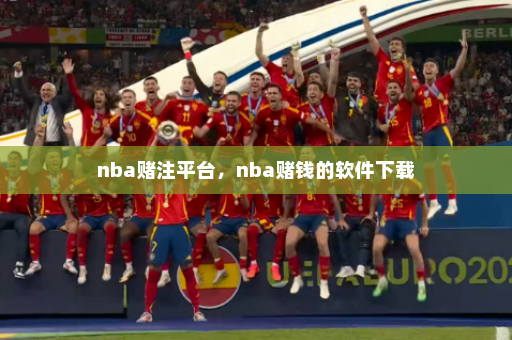 nba赌注平台，nba赌钱的软件下载