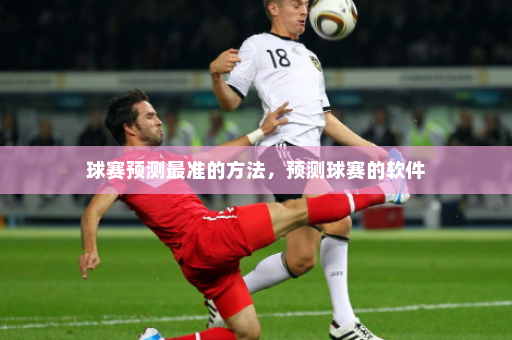 球赛预测最准的方法，预测球赛的软件