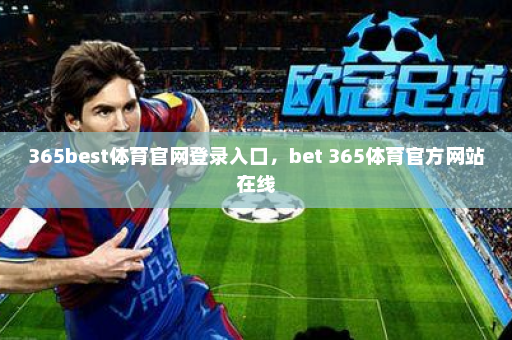 365best体育官网登录入口，bet 365体育官方网站在线