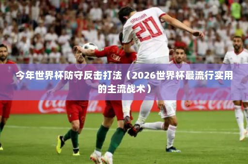 今年世界杯防守反击打法（2026世界杯最流行实用的主流战术）