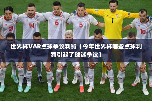 世界杯VAR点球争议判罚（今年世界杯哪些点球判罚引起了球迷争议）