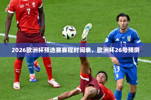 2026欧洲杯预选赛赛程时间表,欧洲杯26号预测