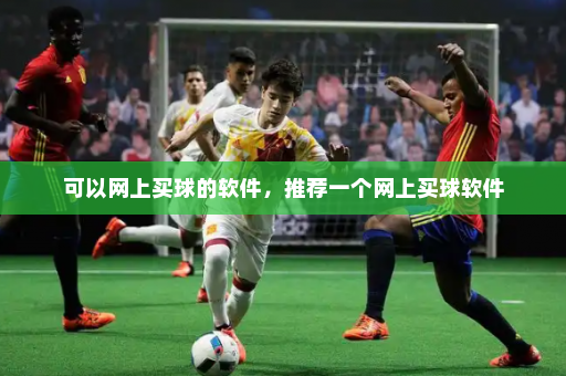 可以网上买球的软件，推荐一个网上买球软件