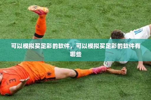 可以模拟买足彩的软件,可以模拟买足彩的软件有哪些