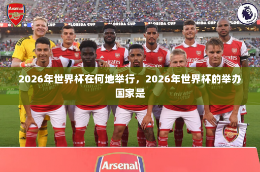 2026年世界杯在何地举行,2026年世界杯的举办国家是
