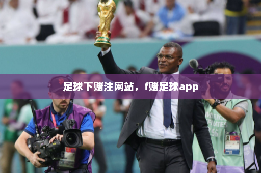 足球下赌注网站，f赌足球app