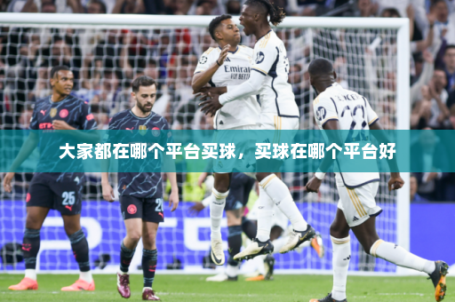 大家都在哪个平台买球,买球在哪个平台好