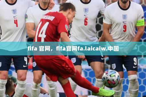 fifa 官网,fifa官网fa.laicaiw.中国