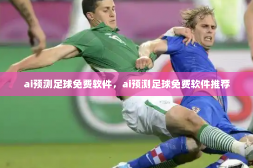 ai预测足球免费软件,ai预测足球免费软件推荐