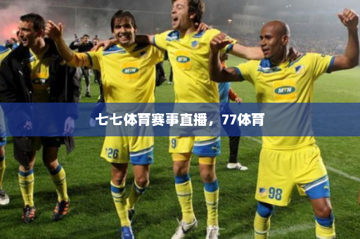 七七体育赛事直播，77体育