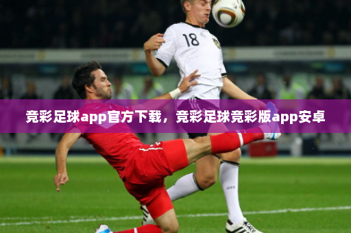 竞彩足球app官方下载，竞彩足球竞彩版app安卓