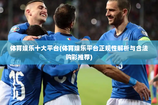 体育娱乐十大平台(体育娱乐平台正规性解析与合法购彩推荐)