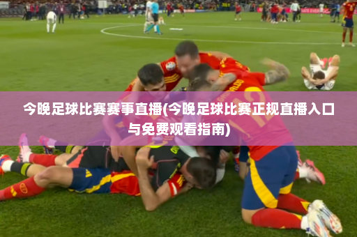 今晚足球比赛赛事直播(今晚足球比赛正规直播入口与免费观看指南)