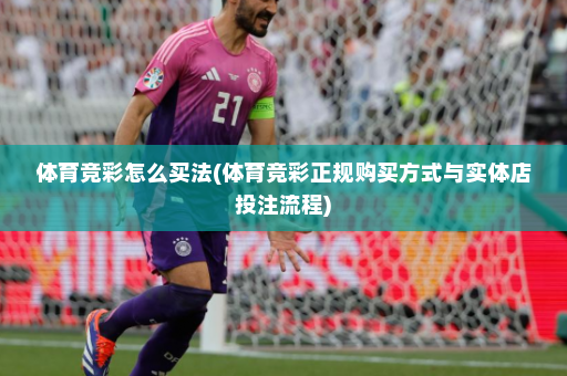 体育竞彩怎么买法(体育竞彩正规购买方式与实体店投注流程)