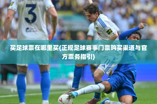 买足球票在哪里买(正规足球赛事门票购买渠道与官方票务指引)