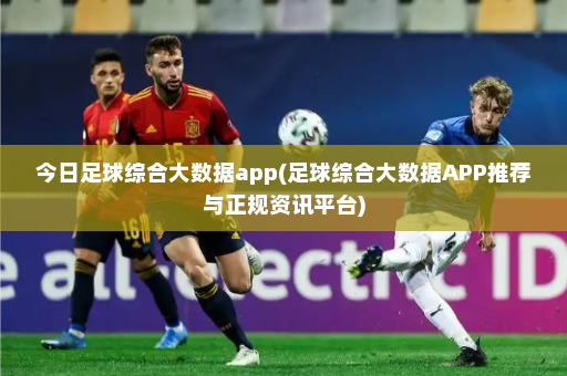 今日足球综合大数据app(足球综合大数据APP推荐与正规资讯平台)