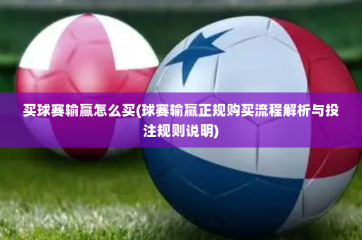 买球赛输赢怎么买(球赛输赢正规购买流程解析与投注规则说明)