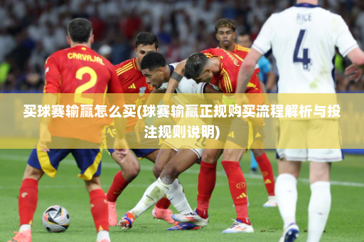 买球赛输赢怎么买(球赛输赢正规购买流程解析与投注规则说明)