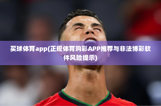 买球体育app(正规体育购彩APP推荐与非法博彩软件风险提示)