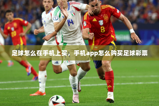 足球怎么在手机上买,手机app怎么购买足球彩票