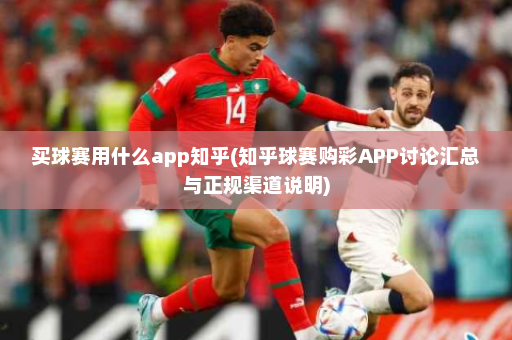 买球赛用什么app知乎(知乎球赛购彩APP讨论汇总与正规渠道说明)