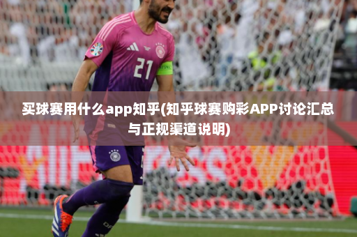 买球赛用什么app知乎(知乎球赛购彩APP讨论汇总与正规渠道说明)