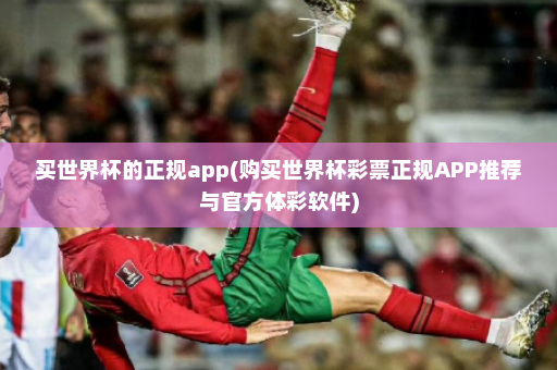 买世界杯的正规app(购买世界杯彩票正规APP推荐与官方体彩软件)