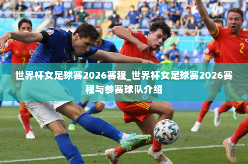 世界杯女足球赛2026赛程_世界杯女足球赛2026赛程与参赛球队介绍