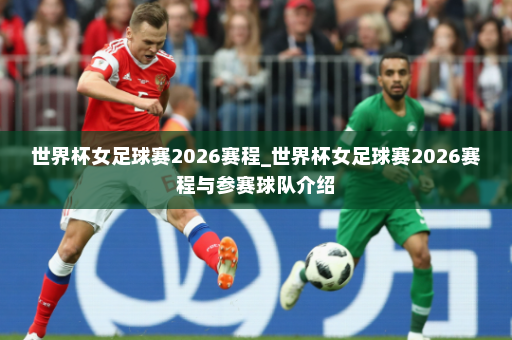 世界杯女足球赛2026赛程_世界杯女足球赛2026赛程与参赛球队介绍