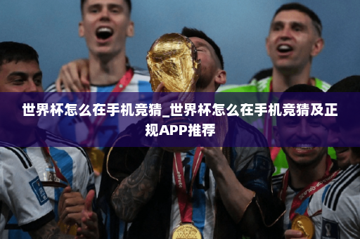 世界杯怎么在手机竞猜_世界杯怎么在手机竞猜及正规APP推荐