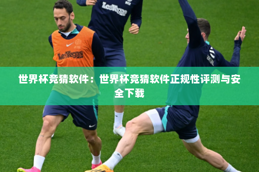 世界杯竞猜软件:世界杯竞猜软件正规性评测与安全下载