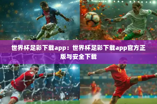 世界杯足彩下载app:世界杯足彩下载app官方正版与安全下载