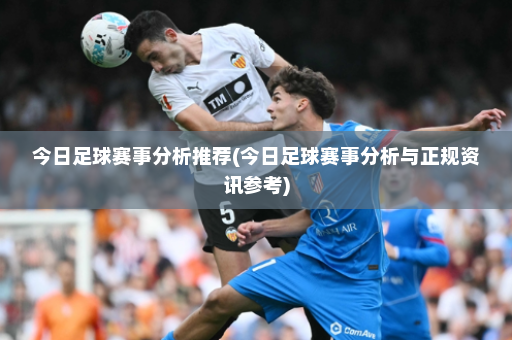 今日足球赛事分析推荐(今日足球赛事分析与正规资讯参考)