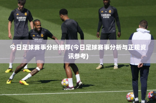 今日足球赛事分析推荐(今日足球赛事分析与正规资讯参考)