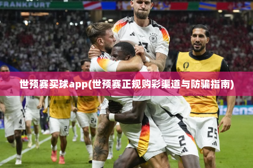 世预赛买球app(世预赛正规购彩渠道与防骗指南)
