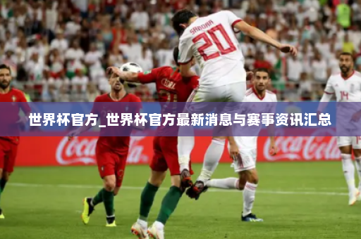 世界杯官方_世界杯官方最新消息与赛事资讯汇总
