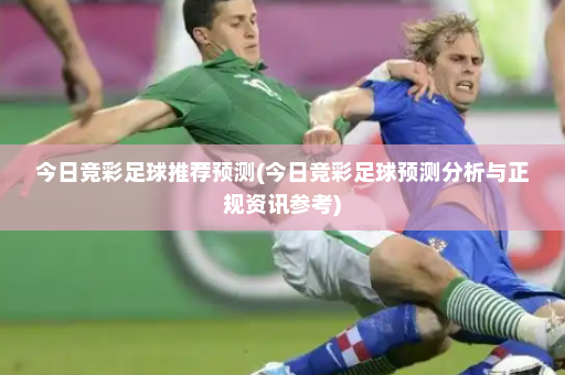 今日竞彩足球推荐预测(今日竞彩足球预测分析与正规资讯参考)