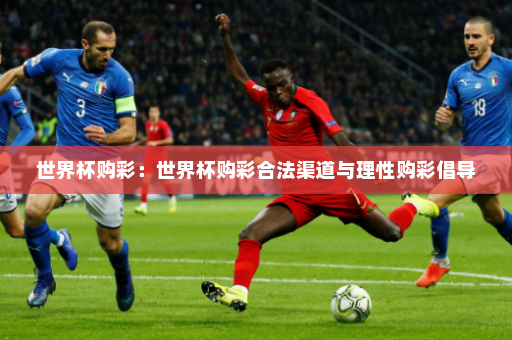 世界杯购彩:世界杯购彩合法渠道与理性购彩倡导