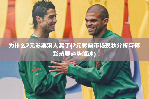为什么2元彩票没人买了(2元彩票市场现状分析与体彩消费趋势解读)
